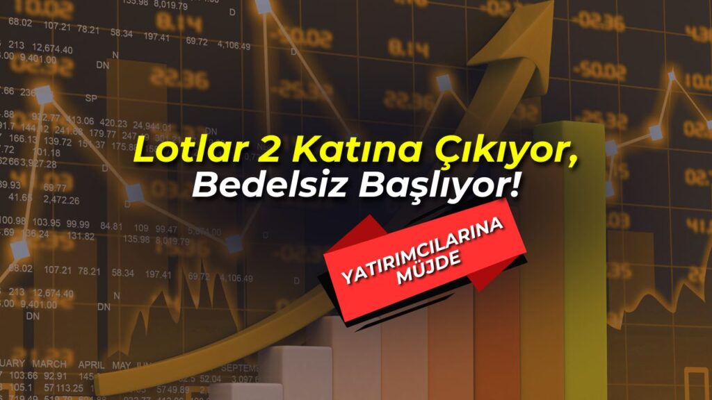 Yatırımcılarına Müjde: Lotlar 2 Katına Çıkıyor, Bedelsiz Başlıyor!