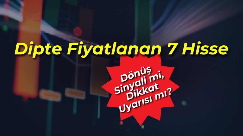 Dipte Fiyatlanan 7 Hisse: Dönüş Sinyali mi, Dikkat Uyarısı mı?